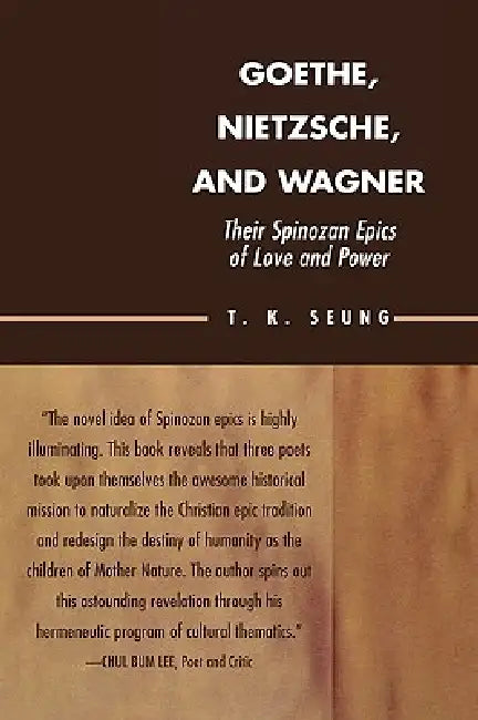 Goethe, Nietzsche, and Wagner: Their Spinozan Epics of Love and Power by T. K. Seung