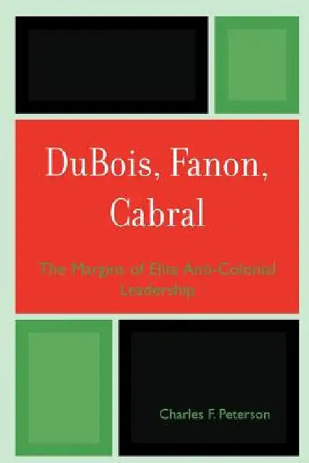 DuBois, Fanon, Cabral: The Margins of Elite Anti-Colonial Leadership by Charles F. Peterson