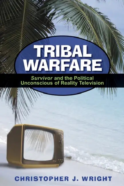 Tribal Warfare: Survivor and the Political Unconscious of Reality Television by Christopher J. Wright