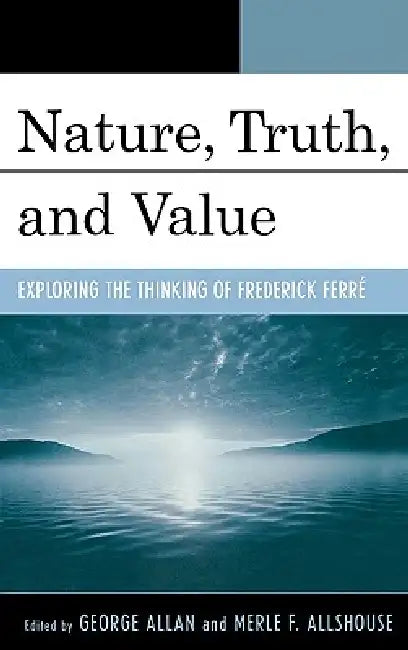 Nature, Truth, and Value: Exploring the Thinking of Frederick Ferrz by George Allan, Merle Allshouse, Harley Chapman