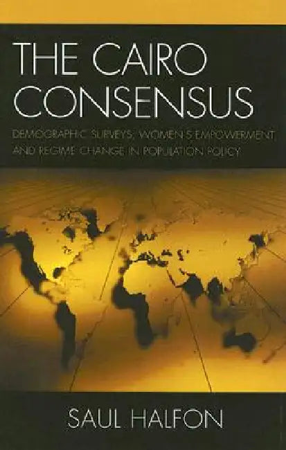 Cairo Consensus: Demographic Surveys, Women's Empowerment, and Regime Change in Population Policy by Saul Halfon