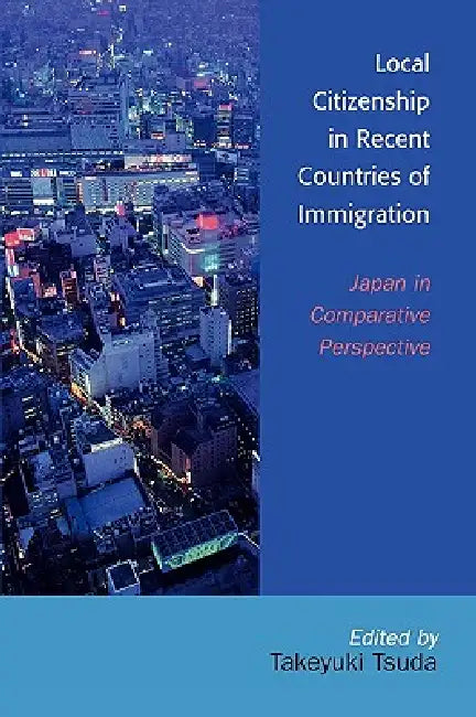 Local Citizenship in Recent Countries of Immigration: Japan in Comparative Perspective by Takeyuki Tsuda, Chikako Usui, Katherine Tegtmeyer Pak