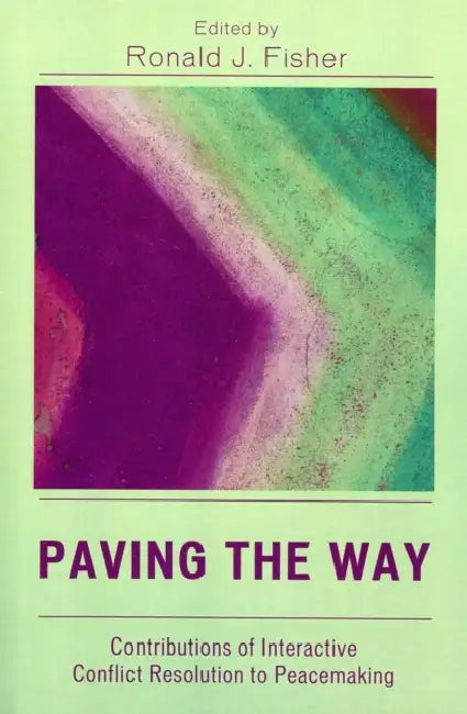 Paving the Way: Contributions of Interactive Conflict Resolution to Peacemaking by Ronald J. Fisher, Andrea Bartoli, George Emile Irani