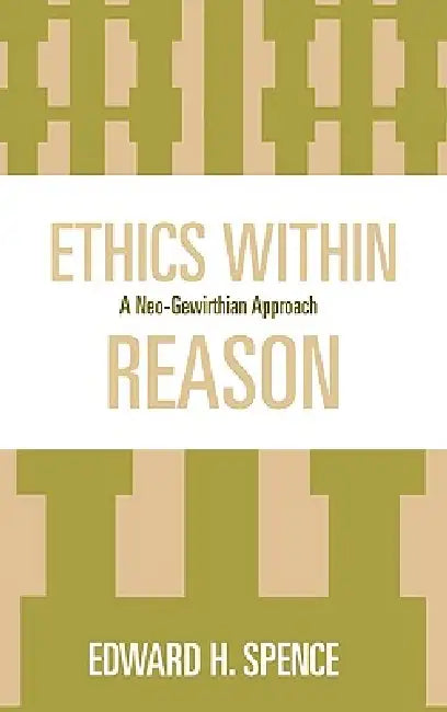Ethics Within Reason: A Neo-Gewirthian Approach by Edward Spence