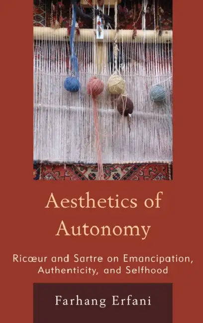 The Aesthetics of Autonomy: Ricoeur and Sartre on Emancipation, Authenticity, and Selfhood by Farhang Erfani
