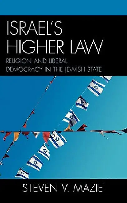 Israel's Higher Law: Religion and Liberal Democracy in the Jewish State by Steven V. Mazie