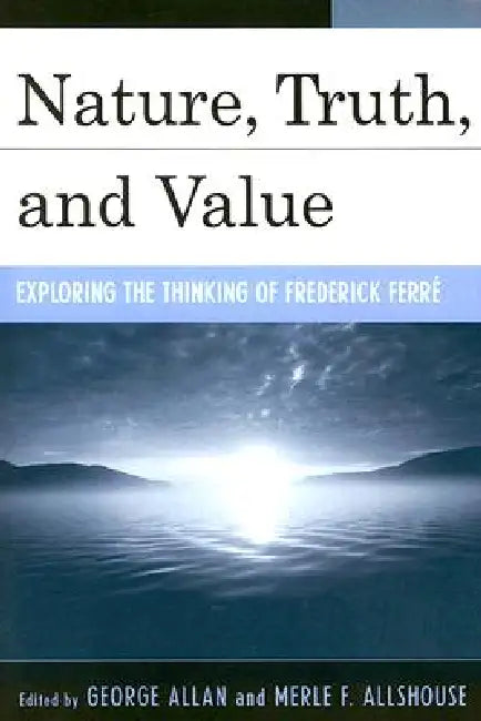 Nature, Truth, and Value: Exploring the Thinking of Frederick Ferrz by George Allan, Merle Allshouse, Harley Chapman