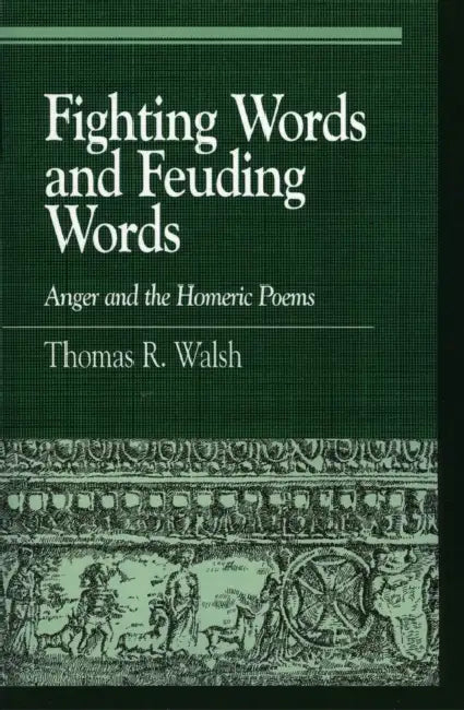 Fighting Words and Feuding Words: Anger and the Homeric Poems by Thomas R. Walsh