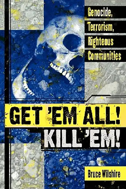 Get 'em All! Kill 'Em!: Genocide, Terrorism, Righteous Communities by Bruce Wilshire