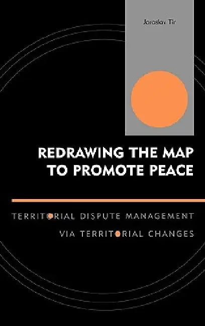 Redrawing the Map to Promote Peace: Territorial Dispute Management Via Territorial Changes by Jaroslav Tir