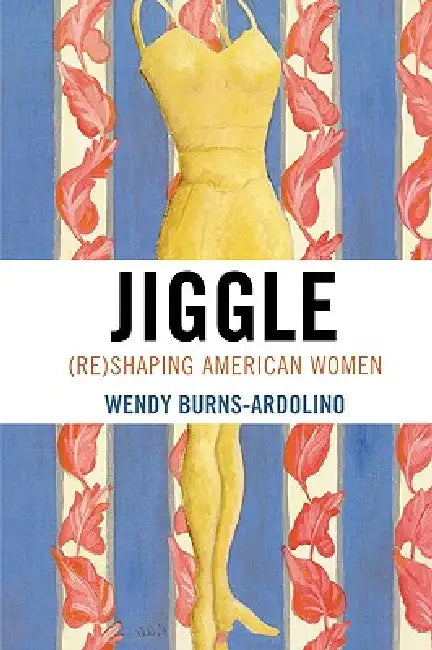 Jiggle: (Re)Shaping American Women by Wendy Burns-Ardolino