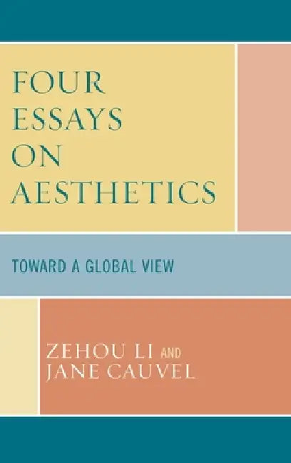 Four Essays on Aesthetics: Toward a Global Perspective by Zehou Li, Jane Cauvel