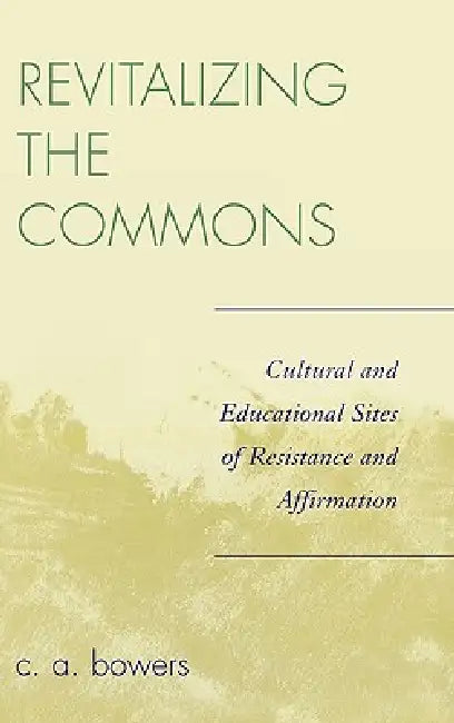 Revitalizing the Commons: Cultural and Educational Sites of Resistance and Affirmation by C. A. Bowers