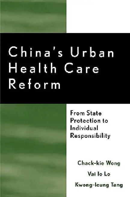 China's Urban Health Care Reform: From State Protection to Individual Responsibility by Chack-Kie Wong, Vai Io Lo, Kwong-Leung Tang