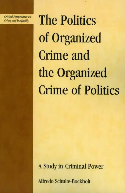 Politics of Organized Crime and the Organized Crime of Politics: A Study in Criminal Power by Alfredo Schulte-Bockholt