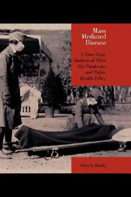 Mass Mediated Disease: A Case Study Analysis of Three Flu Pandemics and Public Health Policy by Debra E. Blakely