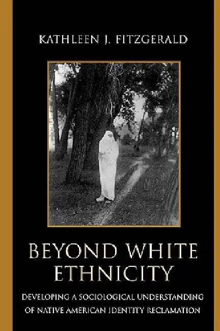 Beyond White Ethnicity: Developing a Sociological Understanding of Native American Identity Reclamation by Kathleen J. Fitzgerald