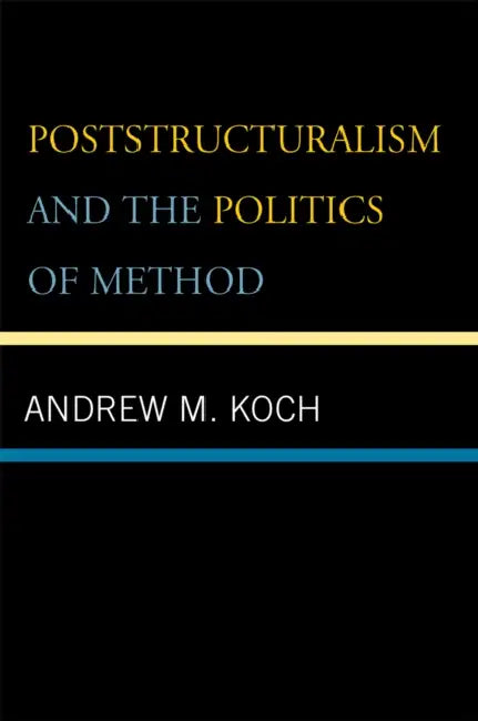 Poststructuralism and the Politics of Method by Andrew M. Koch