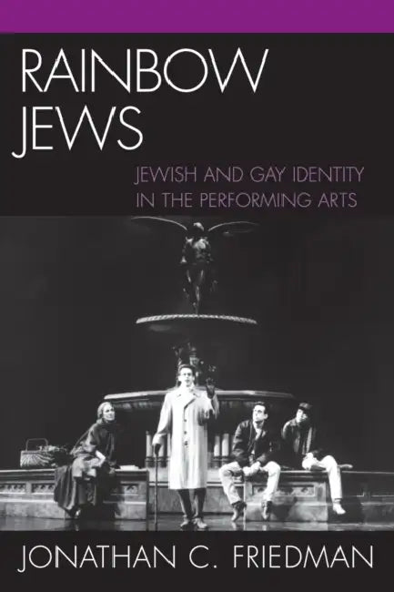 Rainbow Jews: Jewish and Gay Identity in the Performing Arts by Jonathan C. Friedman