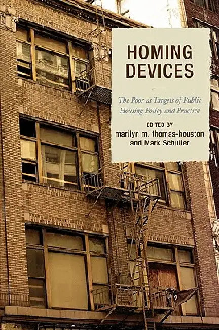 Homing Devices: The Poor as Targets of Public Housing Policy and Practice by Marilyn M. Thomas-Houston, Mark Schuller, Elizabeth Beaton