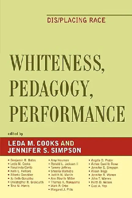 Whiteness, Pedagogy, Performance: Dis/Placing Race by Leda Cooks, Benjamin R. Bates, Rosalinda Cantu