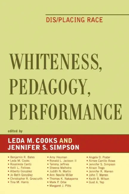 Whiteness, Pedagogy, Performance: Dis/Placing Race by Leda Cooks, Benjamin R. Bates, Rosalinda Cantu