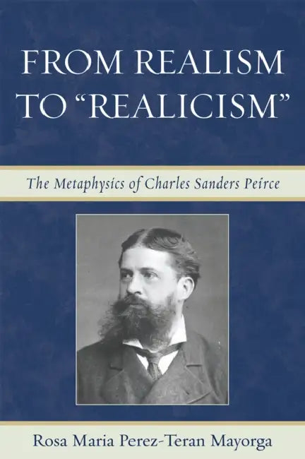 From Realism to 'Realicism': The Metaphysics of Charles Sanders Peirce by Rosa Maria Perez-Teran Mayorga