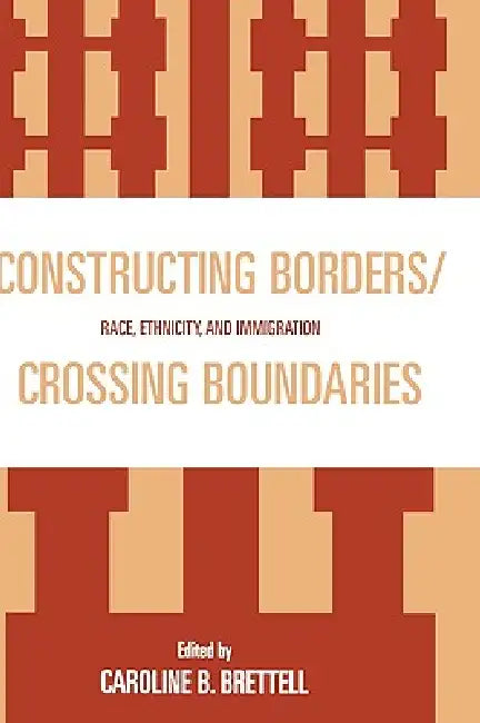 Constructing Borders/Crossing Boundaries: Race, Ethnicity, and Immigration by Caroline B. Brettell, Alexander X. Byrd, Cynthia Feliciano