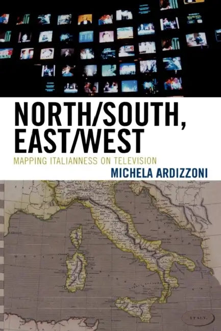 North/South, East/West: Mapping Italianness on Television by Michela Ardizzoni