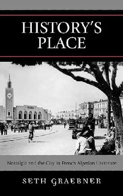 History's Place: Nostalgia and the City in French Algerian Literature by Seth Graebner
