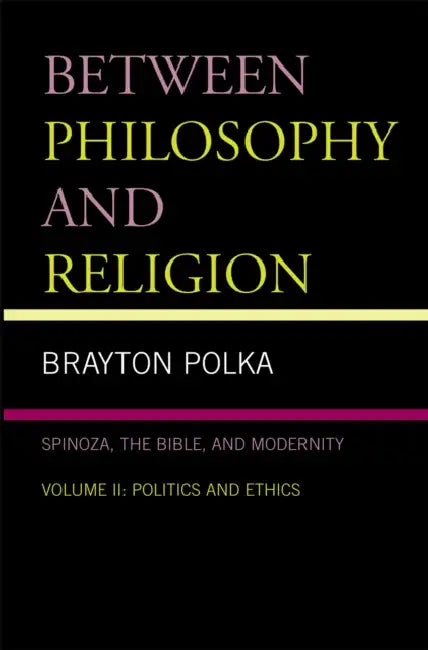 Between Philosophy and Religion, Vol. II: Spinoza, the Bible, and Modernity by Brayton Polka