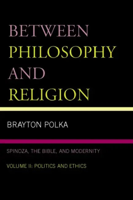 Between Philosophy and Religion, Vol. II: Spinoza, the Bible, and Modernity by Brayton Polka