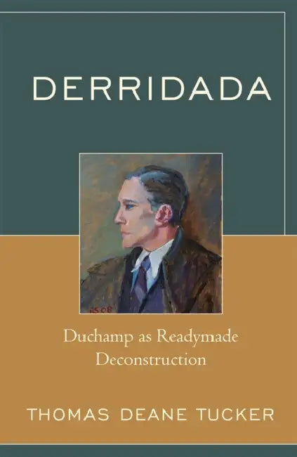 Derridada: Duchamp as Readymade Deconstruction by Thomas Deane Tucker