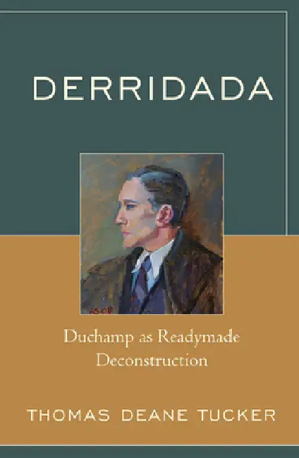 Derridada: Duchamp as Readymade Deconstruction by Thomas Deane Tucker