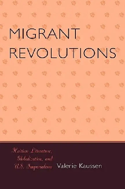 Migrant Revolutions: Haitian Literature, Globalization, and U.S. Imperialism by Valerie Kaussen