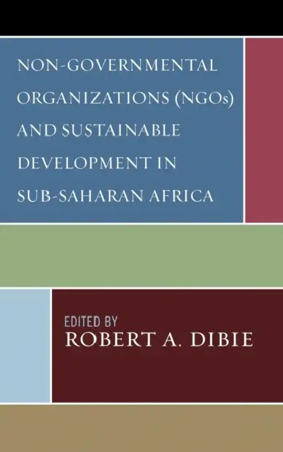 Non-Governmental Organizations (NGOs) and Sustainable Development in Sub-Saharan Africa by Robert A. Dibie, Akpovire Oduaran, Felix Moses Edoho