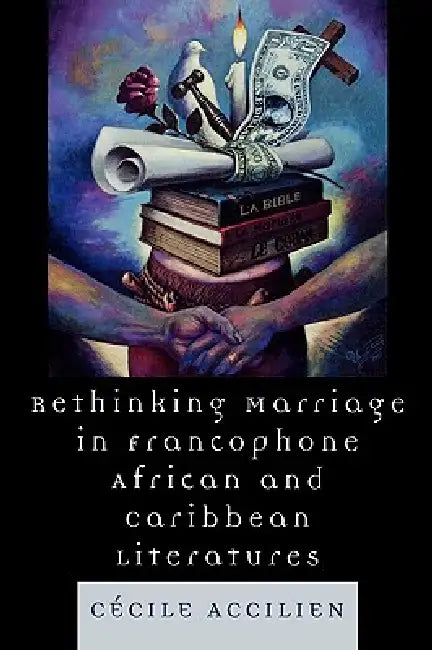 Rethinking Marriage in Francophone African and Caribbean Literatures by Cecile Accilien
