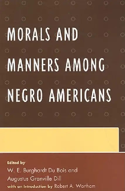 Morals and Manners among Negro Americans by W. E. B. Du Bois, W. E. Burghardt Du Bois, Augustus Dill