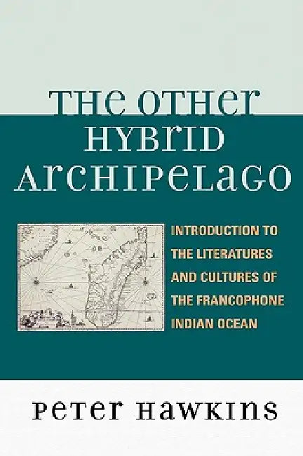 Other Hybrid Archipelago: Introduction to the Literatures and Cultures of the Francophone Indian Ocean by Peter Hawkins