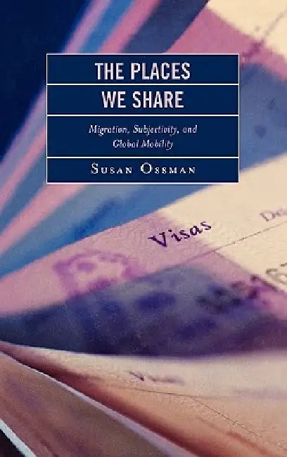 Places We Share: Migration, Subjectivity, and Global Mobility by Susan Ossman, Leila Abouhouraira, Fatima Badry