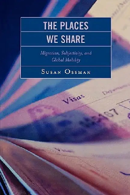 Places We Share: Migration, Subjectivity, and Global Mobility by Susan Ossman, Leila Abouhouraira, Fatima Badry