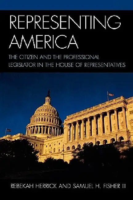 Representing America: The Citizen and the Professional Legislator in the House of Representatives by Rebekah Herrick, Samuel H. Fisher III