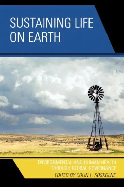 Sustaining Life on Earth: Environmental and Human Health through Global Governance by Colin L. Soskolne, Laura Westra, Louis J. Kotzé