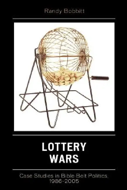 Lottery Wars: Case Studies in Bible Belt Politics, 1986-2005 by Randy Bobbitt