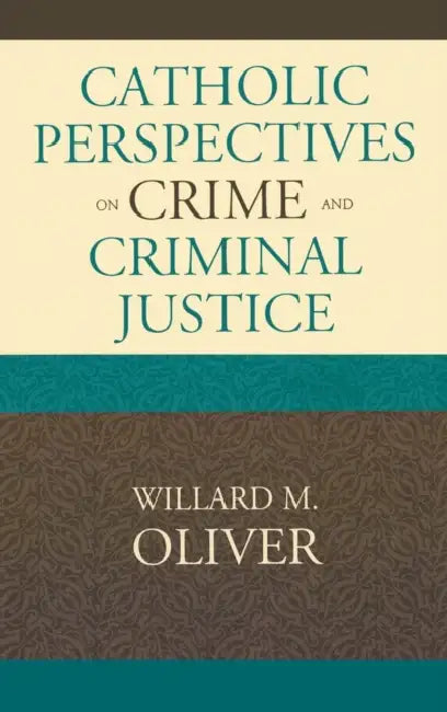 Catholic Perspectives on Crime and Criminal Justice by Willard M. Oliver