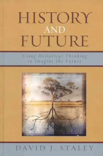 History and Future: Using Historical Thinking to Imagine the Future by David J. Staley