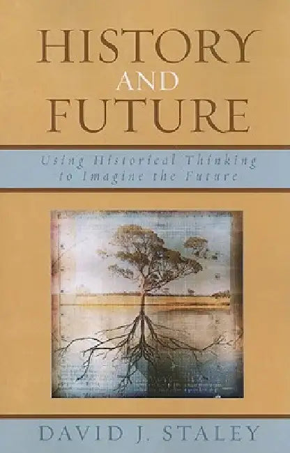 History and Future: Using Historical Thinking to Imagine the Future by David J. Staley