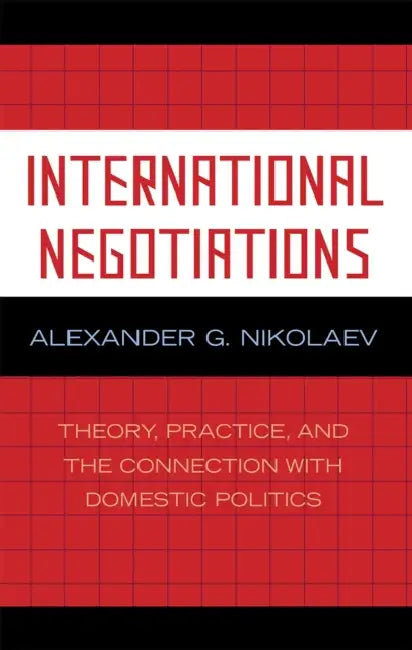 International Negotiations: Theory, Practice, and the Connection with Domestic Politics by Alexander G. Nikolaev