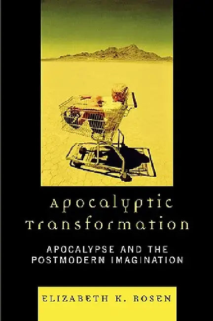 Apocalyptic Transformation: Apocalypse and the Postmodern Imagination by Elizabeth K. Rosen