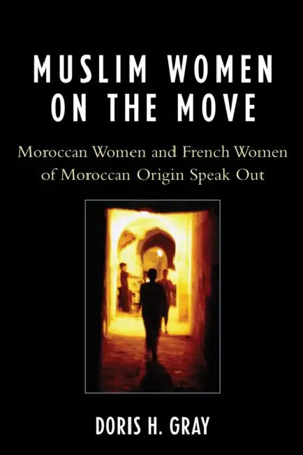 Muslim Women on the Move: Moroccan Women and French Women of Moroccan Origin Speak Out by Doris Gray